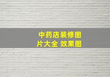 中药店装修图片大全 效果图